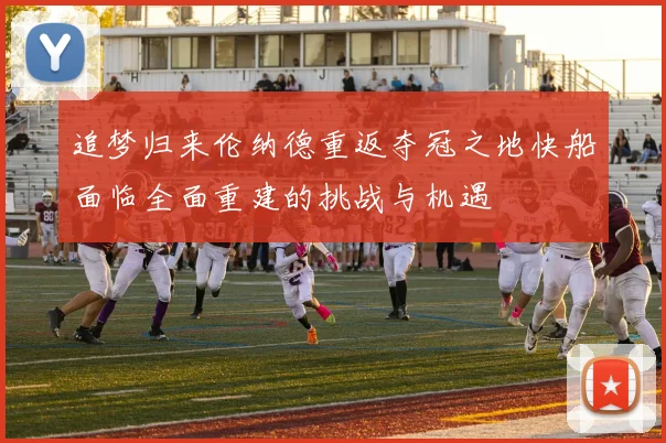 追梦归来伦纳德重返夺冠之地快船面临全面重建的挑战与机遇