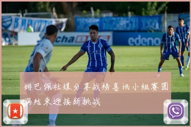 姆巴佩社媒分享战绩喜讯小组赛圆满结束迎接新挑战