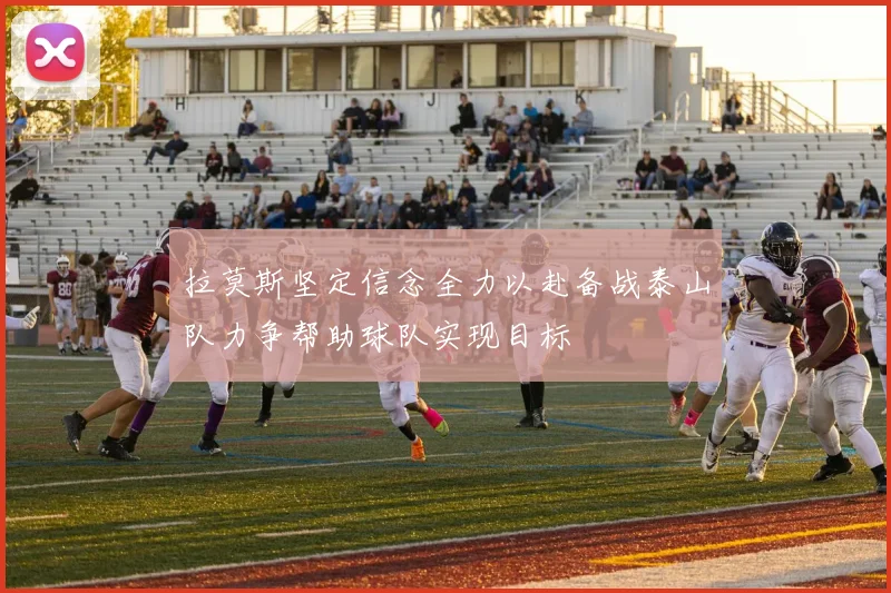 拉莫斯坚定信念全力以赴备战泰山队力争帮助球队实现目标