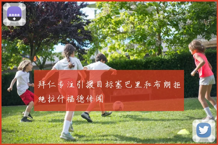 拜仁专注引援目标塞巴里和布朗拒绝拉什福德传闻