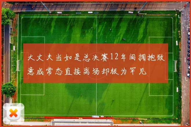 大丈夫当如是总决赛12年间拥抱致意成常态直接离场却极为罕见