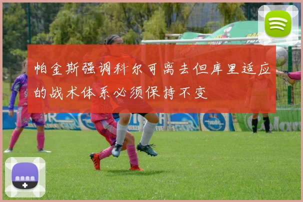 帕金斯强调科尔可离去但库里适应的战术体系必须保持不变