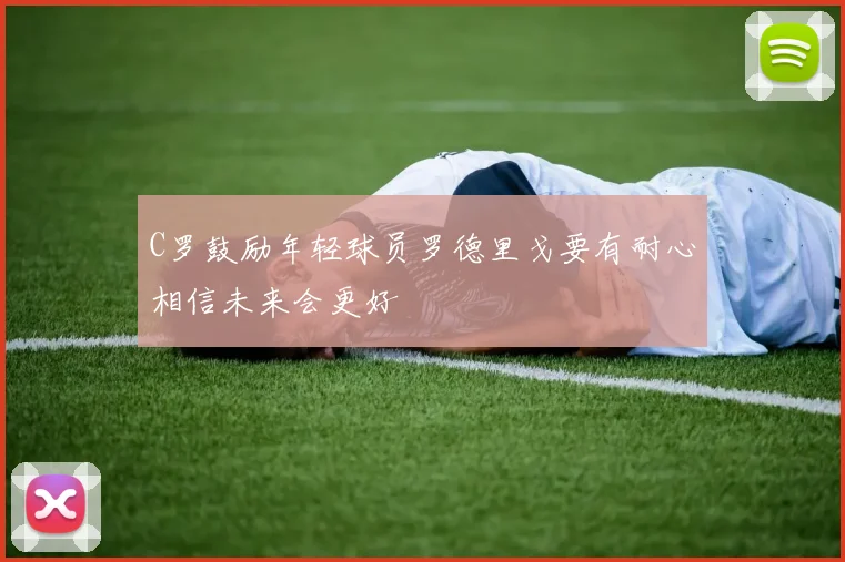 C罗鼓励年轻球员罗德里戈要有耐心相信未来会更好