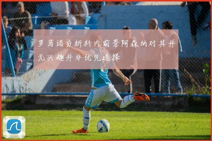罗马诺分析科内前景阿森纳对其并无兴趣并非优先选择